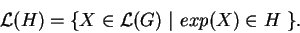 \begin{displaymath}\mathcal{ L}(H)=\{ X\in \mathcal{ L}(G)
\ \vert\ exp(X)\in H\ \}.\end{displaymath}