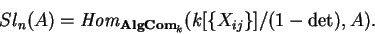 \begin{displaymath}Sl_n(A)={\it Hom}_{{\bf AlgCom}_k}
(k[\{X_{ij}\}]/(1-\det),A).\end{displaymath}