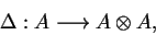 \begin{displaymath}\Delta:A\longrightarrow A\otimes A,\end{displaymath}