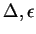 $\Delta, \epsilon$