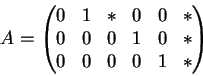 \begin{displaymath}A = \begin{pmatrix}
0 & 1 & \ast & 0 & 0 & \ast \\
0 & 0 & 0 & 1 & 0 & \ast \\
0 & 0 & 0 & 0 & 1 & \ast
\end{pmatrix} \end{displaymath}