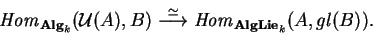 \begin{displaymath}{\it Hom}_{{\bf Alg}_k}(\mathcal{ U}(A),B)
\stackrel {\simeq}{\longrightarrow}
{\it Hom}_{{\bf AlgLie}_k}(A,gl(B)).\end{displaymath}