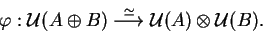 \begin{displaymath}\varphi:
\mathcal{ U}(A\oplus B)\stackrel{\simeq}
{\longrightarrow}
\mathcal{ U}(A)\otimes
\mathcal{ U}(B).\end{displaymath}