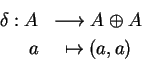 \begin{eqnarray*}\delta:A&\longrightarrow A\oplus A\\
a&\mapsto (a,a)
\end{eqnarray*}