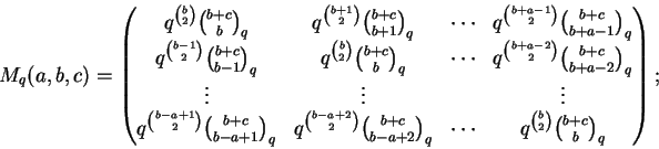 \begin{displaymath}M_q(a,b,c) =
\begin{pmatrix}
q^{\binom{b}{2}} \binom{b+c}{b}_...
...
\cdots & q^{\binom{b}{2}} \binom{b+c}{b}_q \\
\end{pmatrix};
\end{displaymath}