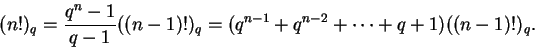 \begin{displaymath}(n!)_q = \frac{q^n - 1}{q - 1} ((n-1)!)_q =
(q^{n-1} + q^{n-2} + \cdots + q + 1) ((n-1)!)_q. \end{displaymath}